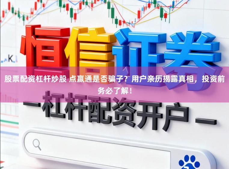 股票配资杠杆炒股 点嬴通是否骗子？用户亲历揭露真相，投资前务必了解！