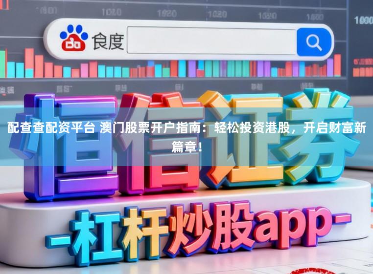 配查查配资平台 澳门股票开户指南：轻松投资港股，开启财富新篇章！
