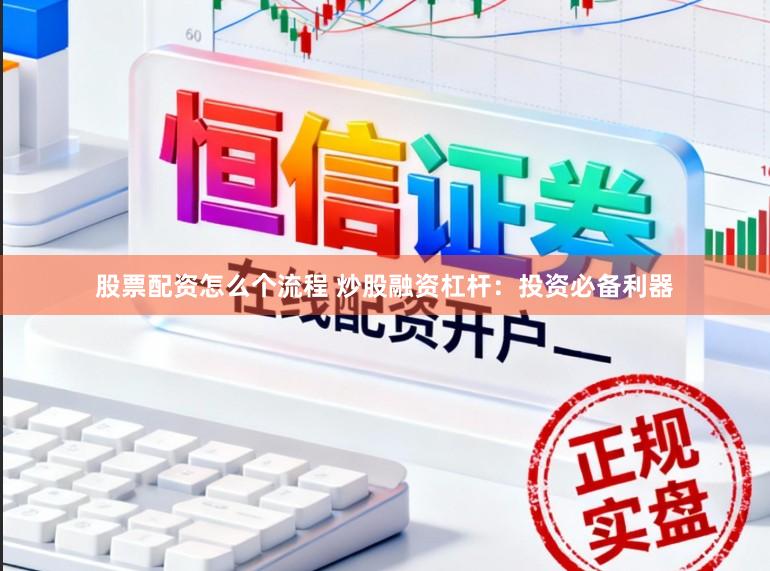 股票配资怎么个流程 炒股融资杠杆：投资必备利器