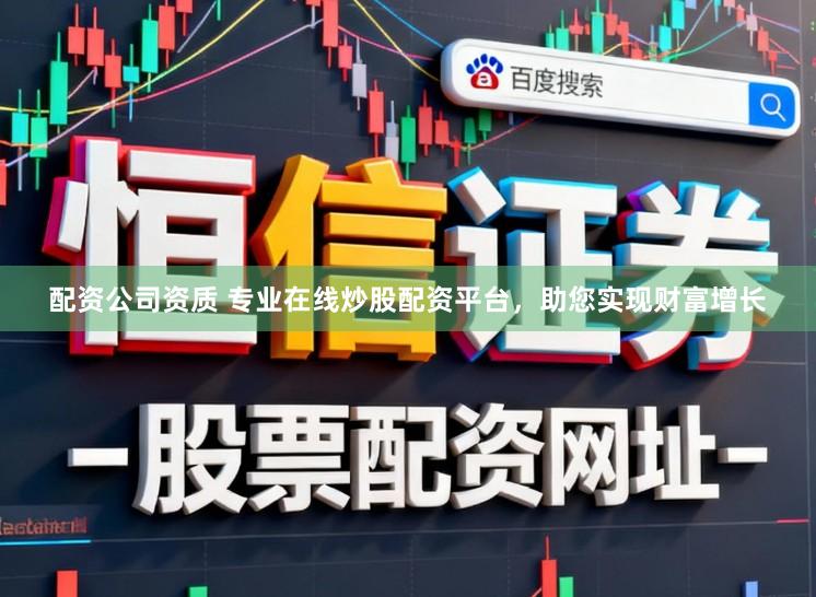 配资公司资质 专业在线炒股配资平台，助您实现财富增长