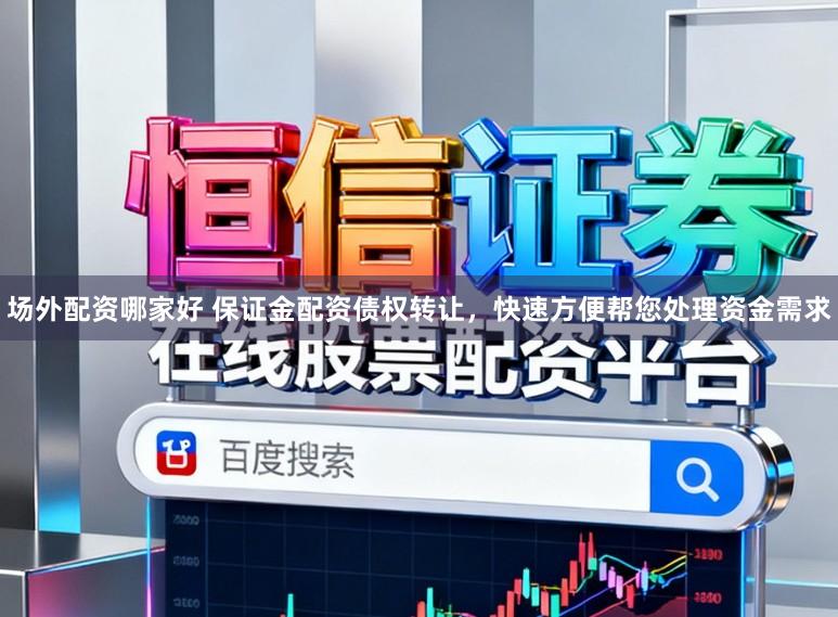 场外配资哪家好 保证金配资债权转让，快速方便帮您处理资金需求
